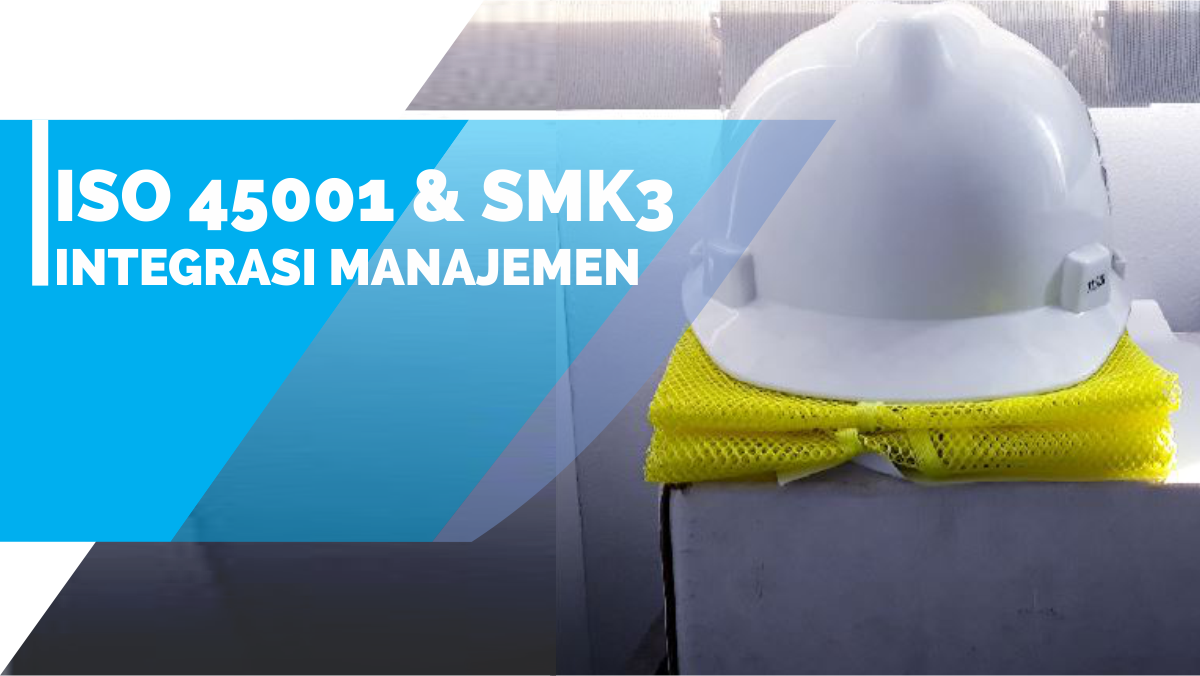 Mengapa Perusahaan Anda Wajib Mengintegrasikan SMK3 dan ISO 45001?